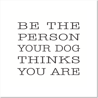 BE THE PERSON YOUR DOG THINKS YOU ARE Posters and Art